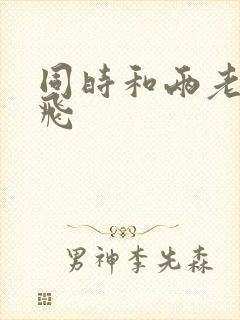 同时和两老师双飞