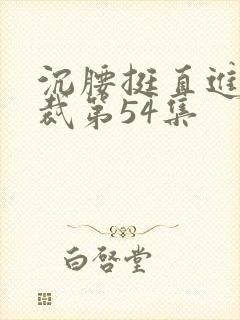 沉腰挺直进入总裁第54集