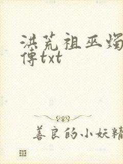 洪荒祖巫烛九阴传txt