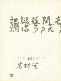 把腿张开老子臊烂你多p天美传媒