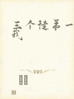 三个徒弟一起玩我