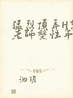 猛烈顶弄H禁欲老师双性年下