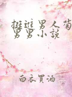 挺进男人菊宿舍男男小说