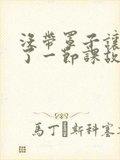 没带罩子让他C了一节课故事