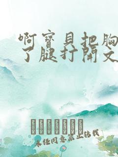 啊宝贝把胸罩脱了腿打开文章