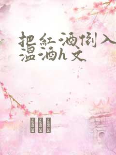把红酒倒入b里温酒h文