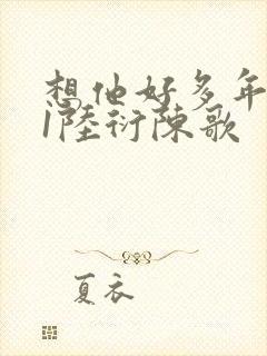 想他好多年1V1陆衍陈歌