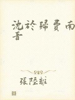 沈于归费南城抖音