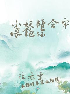 小妖精含牢了我喂饱你