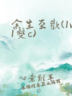 余生至欢(1v1双c)