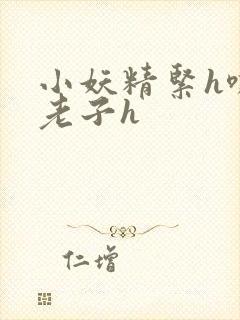 小妖精紧h嘶爽老子h