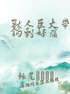 兽人巨大带着倒钩刺好痛