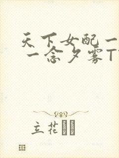 天下女配一般湿 一念夕雾TXT