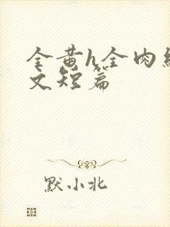 全黄h全肉细节文短篇