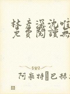 林彦深沈唯全文免费阅读无弹窗