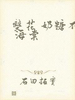 双花 奶糖不甜 海棠