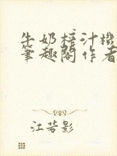 牛奶榨汁机po笔趣阁作者