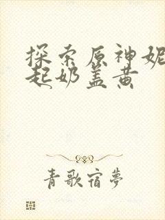 探索原神妮露掀起奶盖黄