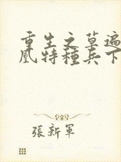 重生之草遍火凤凰特种兵下载