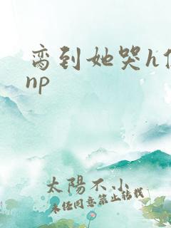 脔到她哭h修仙np