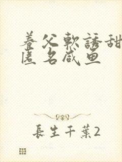 养父软诱甜BY匿名咸鱼