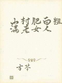 山村肥白粗腿丰满老女人