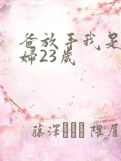 爸放手我是你媳妇23岁