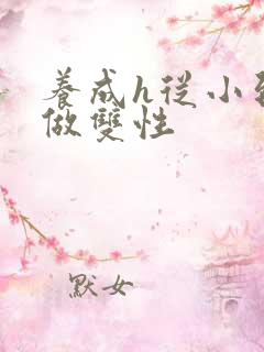 养成h从小到大做双性