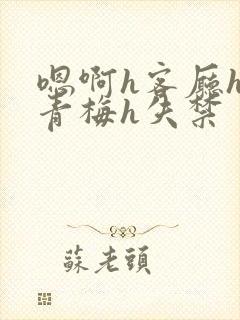 嗯啊h客厅hh青梅h失禁