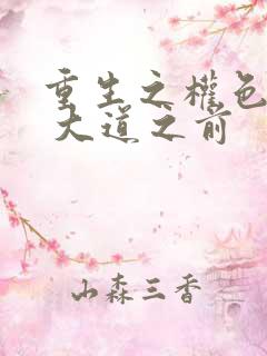重生之权色巅峰 大道之前