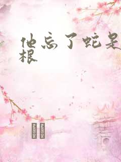 他忘了蛇是有两根