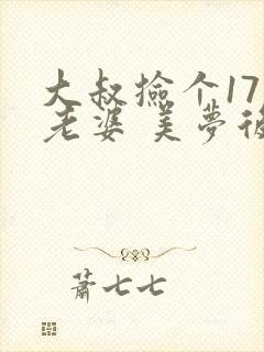 大叔捡个17岁老婆 美梦后却想哭