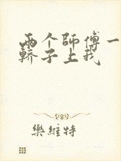 两个师傅一起在轿子上我