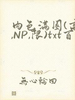 肉色满园(高H,NP,限)txt百度云