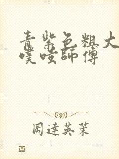 青紫色粗大进出噗嗤师傅