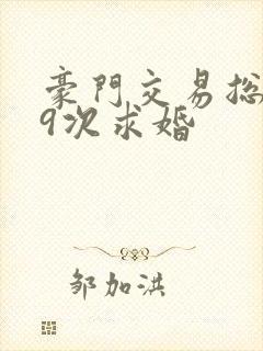 豪门交易总裁99次求婚