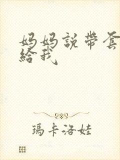 妈妈说带套可以给我