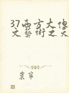 37西方大但人文艺术之天美传奇