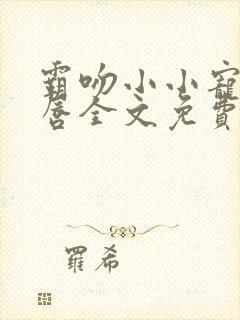 霸吻小小宠儿的唇全文免费阅读