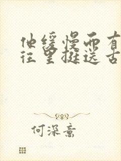 他缓慢而有力的往里挺送古言