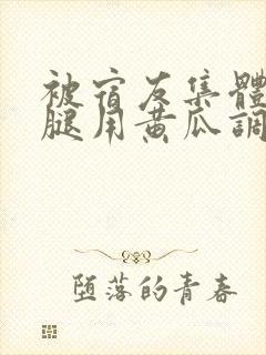 被宿友集体扒开腿用黄瓜调教