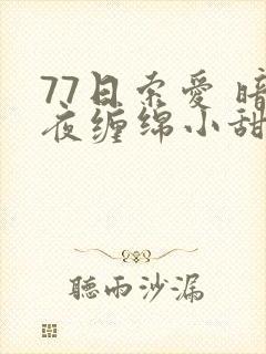 77日索爱 暗夜缠绵小甜心