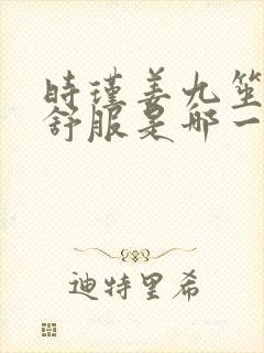 时瑾姜九笙里面舒服是哪一章