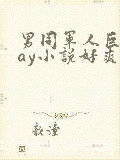 男同军人巨黄gay小说好爽