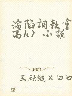 沦陷调教会所〈高h〉小说