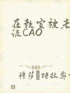 在教室被老师伦流CAO