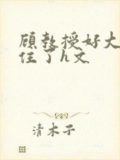 顾教授好大含不住了h文