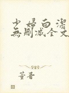 少 妇 白 洁无删减全文阅读