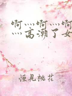 啊灬啊灬啊灬快灬高潮了女