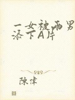 一女被两男吃奶添下A片